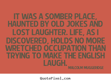 Malcolm Muggeridge picture quote - It was a somber place, haunted by old jokes and lost laughter. life,.. - Life quotes