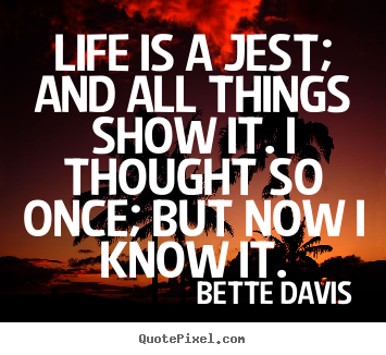 Quote about life - Life is a jest; and all things show it. i thought so once; but..