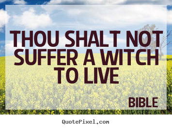 Life quote - Thou shalt not suffer a witch to live