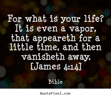 For what is your life? it is even a vapor,.. Bible greatest life quotes