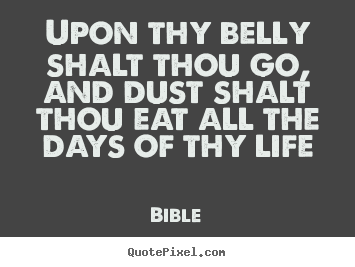 Upon thy belly shalt thou go, and dust shalt thou eat all the days.. Bible greatest life quotes