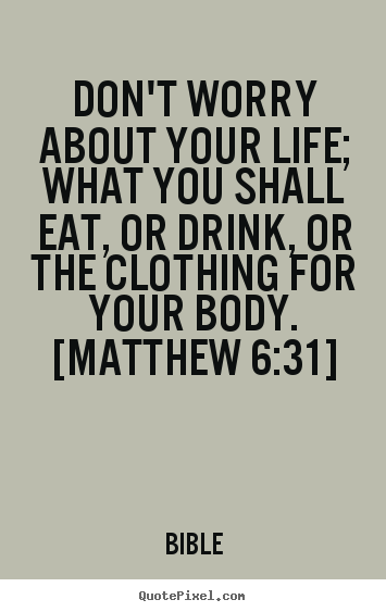 Don't worry about your life; what you shall eat, or.. Bible popular life quotes
