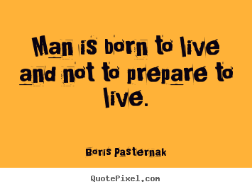 Life quotes - Man is born to live and not to prepare to live.