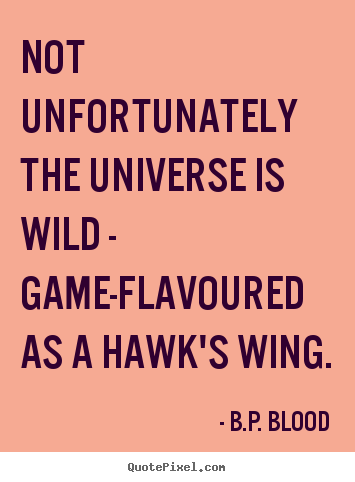 B.P. Blood picture sayings - Not unfortunately the universe is wild - game-flavoured as a hawk's.. - Life quotes