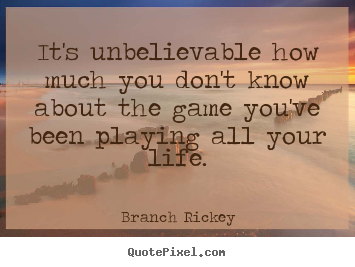 Quote about life - It's unbelievable how much you don't know about the game you've..
