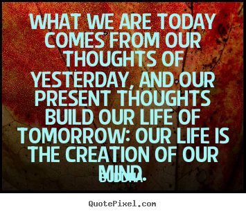 Life quotes - What we are today comes from our thoughts of yesterday, and our..