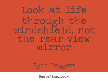 Life quote - Look at life through the windshield, not the rear-view mirror