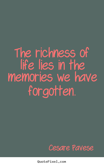 Quotes about life - The richness of life lies in the memories we have forgotten.