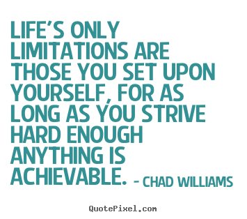 Life's only limitations are those you set upon yourself, for as long.. Chad Williams good life quotes
