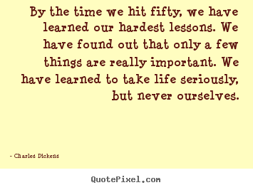 Charles Dickens picture quotes - By the time we hit fifty, we have learned.. - Life quotes