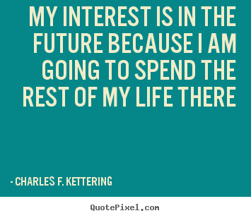 Make picture quotes about life - My interest is in the future because i am..