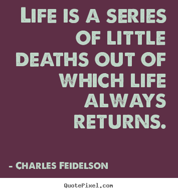 Charles Feidelson picture quotes - Life is a series of little deaths out of which life always.. - Life quote
