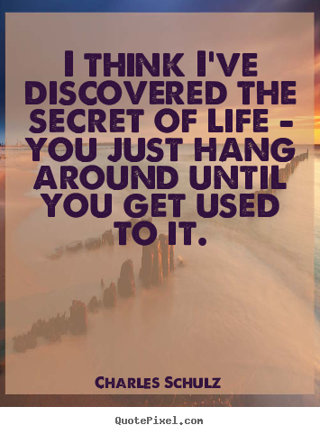 Charles Schulz picture quotes - I think i've discovered the secret of life - you.. - Life quotes