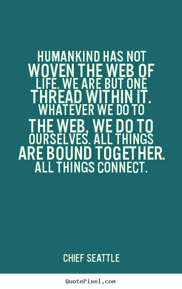 Quotes about life - Humankind has not woven the web of life. we..