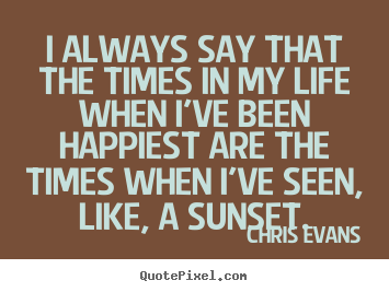 Create your own picture quotes about life - I always say that the times in my life when i've been happiest..