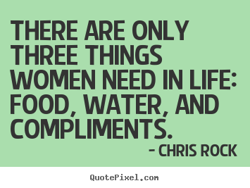 Quotes about life - There are only three things women need in life: food,..