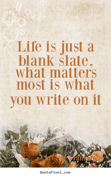 Life quote - Life is just a blank slate, what matters most is what you write..