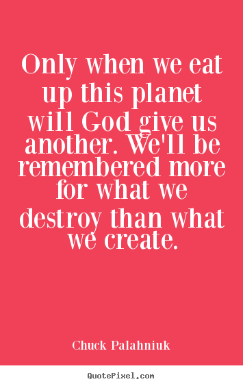 Life quotes - Only when we eat up this planet will god give us another...