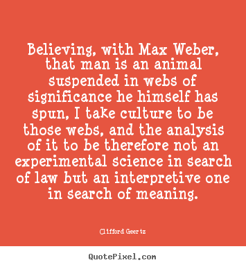 Life quote - Believing, with max weber, that man is an animal suspended..
