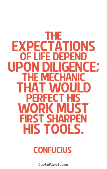 Life quotes - The expectations of life depend upon diligence; the mechanic that would..
