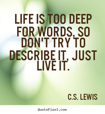 Life quote - Life is too deep for words, so don't try..
