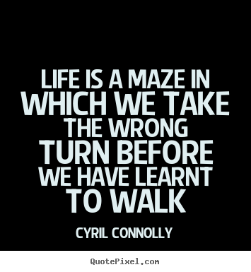 Life is a maze in which we take the wrong turn before.. Cyril Connolly  life quote