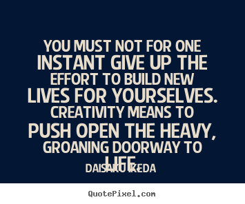 Life quote - You must not for one instant give up the effort..