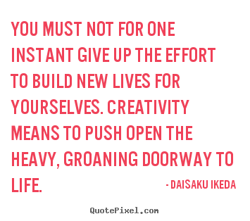 You must not for one instant give up the effort.. Daisaku Ikeda  life quotes