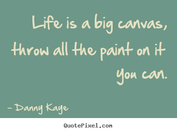 Create picture quotes about life - Life is a big canvas, throw all the paint on it you can.