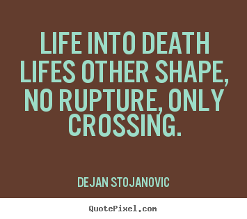 Dejan Stojanovic picture quote - Life into death lifes other shape, no rupture,.. - Life quotes