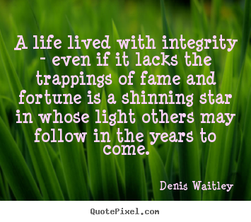 Denis Waitley picture quote - A life lived with integrity - even if it lacks the trappings of fame and.. - Life sayings