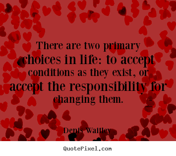 Quotes about life - There are two primary choices in life: to accept..
