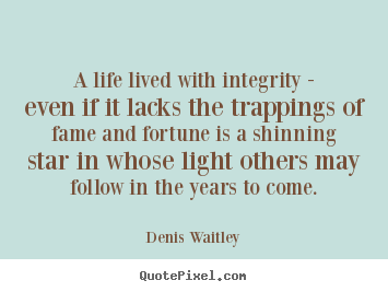 Denis Waitley picture quotes - A life lived with integrity - even if it lacks.. - Life quotes