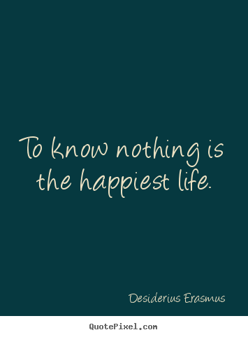 Life quotes - To know nothing is the happiest life.
