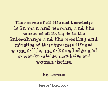 D.H. Lawrence image quote - The source of all life and knowledge is in man and woman,.. - Life quotes
