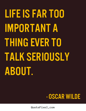 Life is far too important a thing ever to.. Oscar Wilde  life quotes