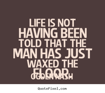 Quotes about life - Life is not having been told that the man has just