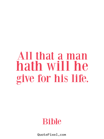 Bible picture sayings - All that a man hath will he give for his life. - Life quote