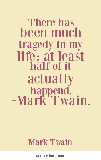 Life quotes - There has been much tragedy in my life; at least half of it actually..