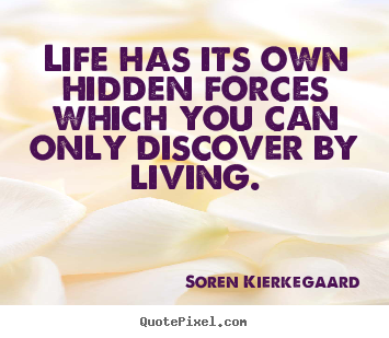 Soren Kierkegaard picture quotes - Life has its own hidden forces which you can only discover by living. - Life quote