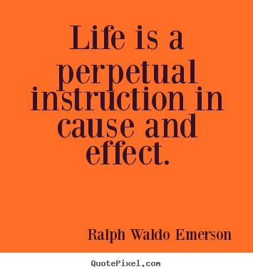 Quote about life - Life is a perpetual instruction in cause and effect.