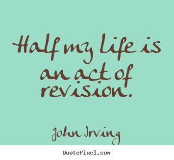 John Irving photo quotes - Half my life is an act of revision. - Life sayings