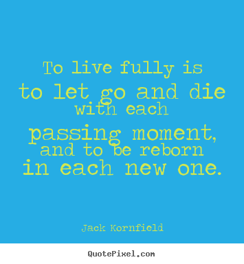 Jack Kornfield poster quotes - To live fully is to let go and die with.. - Life quotes