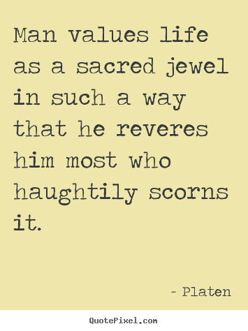 Platen picture quotes - Man values life as a sacred jewel in such a way that.. - Life sayings
