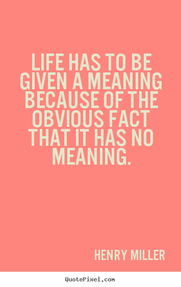Life quotes - Life has to be given a meaning because of the obvious..
