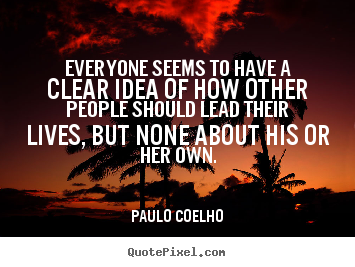 Quotes about life - Everyone seems to have a clear idea of how other people..