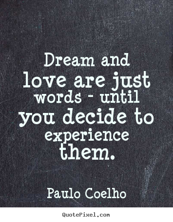 Sayings about life - Dream and love are just words - until you decide to experience them.