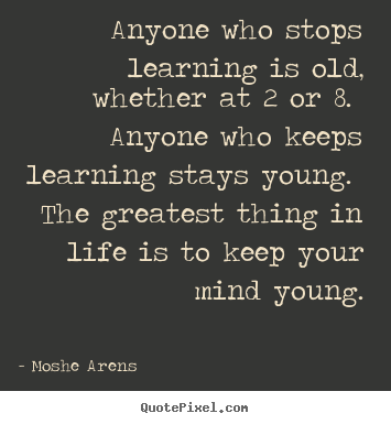 Anyone who stops learning is old, whether at.. Moshe Arens top life quotes