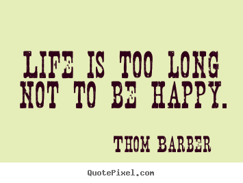 Quotes about life - Life is too long not to be happy.