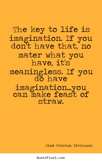 The key to life is imagination. if you don't have that,.. Jane Stanton Hitchcock best life quote